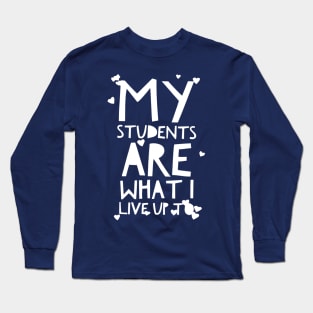 MY STUDENTS ARE WHAT I LIVE UP TO teacher shirt Long Sleeve T-Shirt